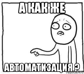 Как же им. Шутки про автоматизацию. Мемы про автоматизацию. А как же я картинки. Это же я
