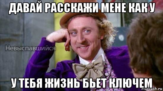 давай расскажи мене как у у тебя жизнь бьет ключем, Мем Ну давай расскажи мне