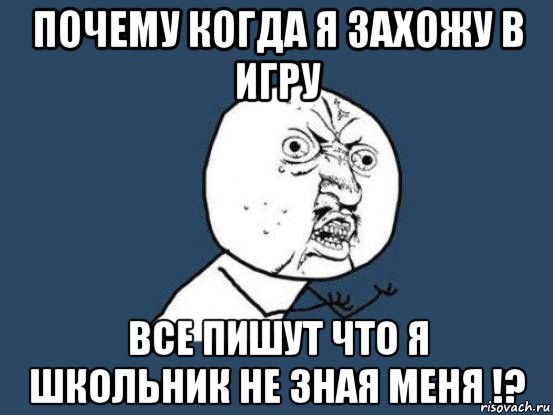 почему когда я захожу в игру все пишут что я школьник не зная меня !?, Мем Ну почему