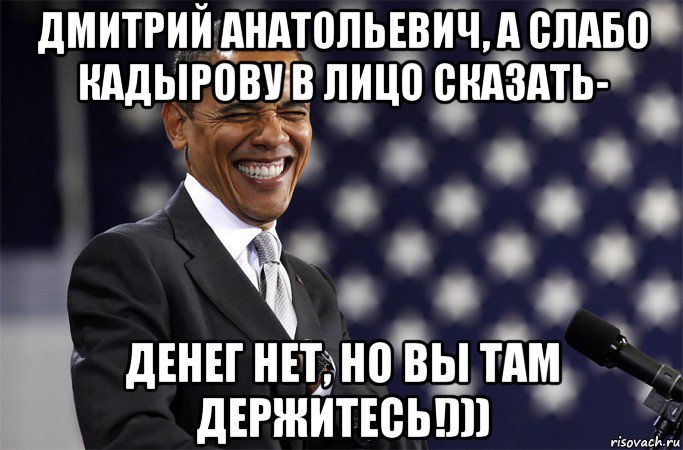 Скажи в лицо. Денег нет но вы там держитесь. Дмитрий Анатольевич денег нет. Дмитрий Анатольевич Мем. Там денег нет.