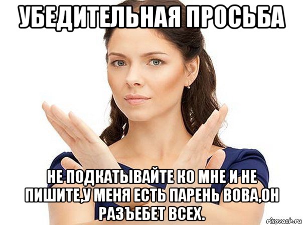 убедительная просьба не подкатывайте ко мне и не пишите,у меня есть парень вова,он разъебет всех., Мем Огромная просьба