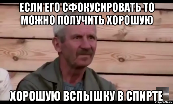 если его сфокусировать то можно получить хорошую хорошую вспышку в спирте, Мем  Охуевающий дед