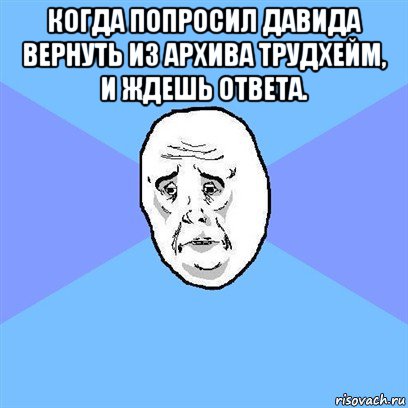 когда попросил давида вернуть из архива трудхейм, и ждешь ответа. , Мем Okay face