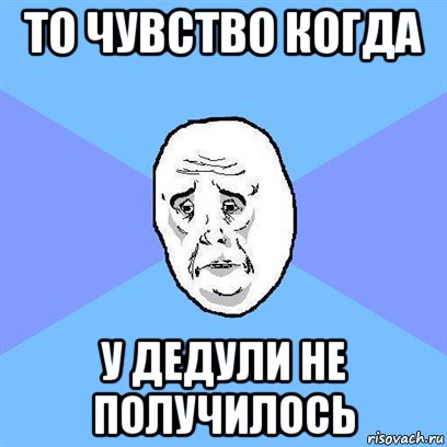 то чувство когда у дедули не получилось, Мем Okay face