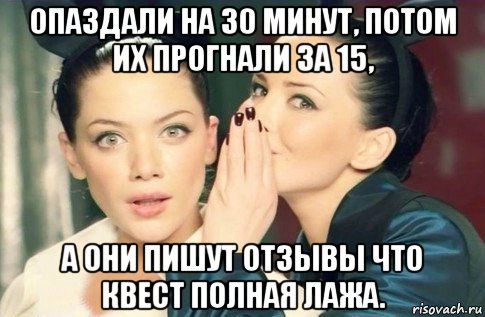 опаздали на 30 минут, потом их прогнали за 15, а они пишут отзывы что квест полная лажа., Мем  Он