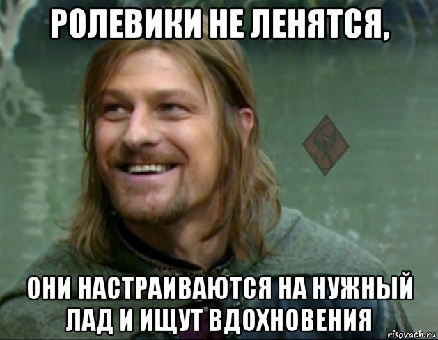 ролевики не ленятся, они настраиваются на нужный лад и ищут вдохновения, Мем ОР Тролль Боромир