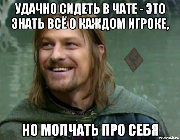 удачно сидеть в чате - это знать всё о каждом игроке, но молчать про себя, Мем ОР Тролль Боромир