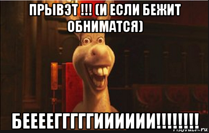 прывэт !!! (и если бежит обниматся) беееегггггииииии!!!!!!!!