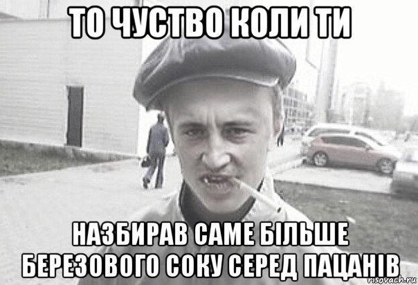 то чуство коли ти назбирав саме більше березового соку серед пацанів, Мем Пацанська философия