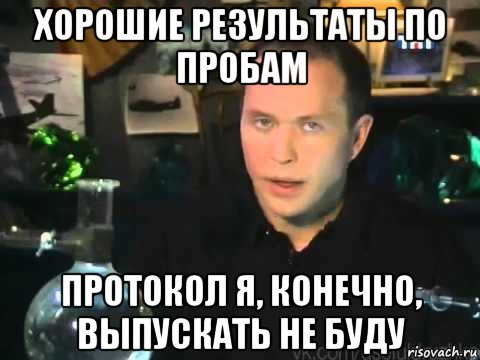 хорошие результаты по пробам протокол я, конечно, выпускать не буду, Мем Сергей Дружко