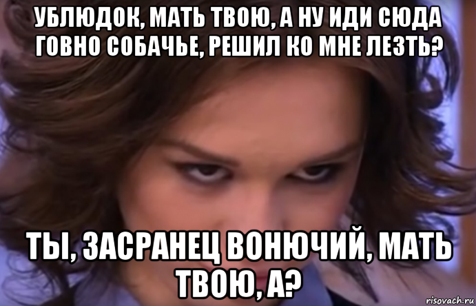 А ну иди сюда. Ублюдок мать твою. Иди сюда говно Собачье. Мать твою говно Собачье.