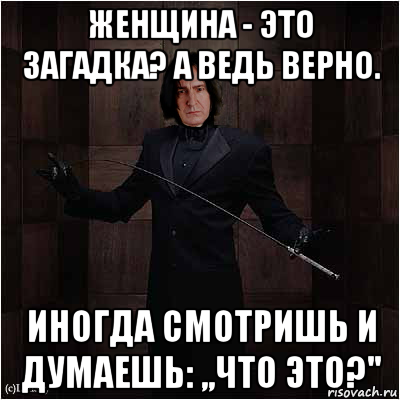 женщина - это загадка? а ведь верно. иногда смотришь и думаешь: ,,что это?''