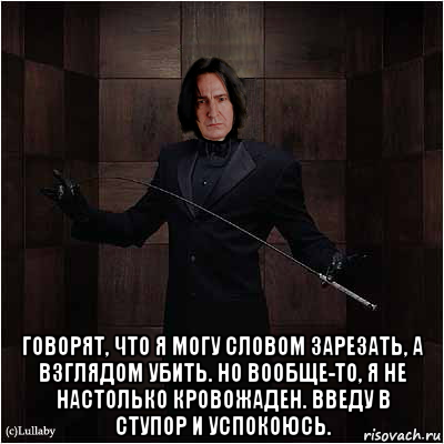  говорят, что я могу словом зарезать, а взглядом убить. но вообще-то, я не настолько кровожаден. введу в ступор и успокоюсь.