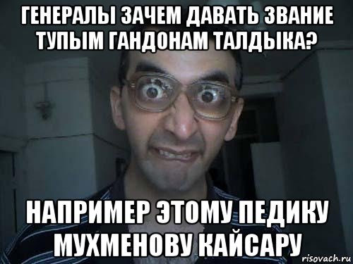 генералы зачем давать звание тупым гандонам талдыка? например этому педику мухменову кайсару, Мем СПСБ ПДРЧЛ