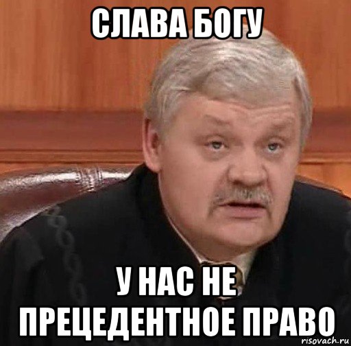 слава богу у нас не прецедентное право, Мем Судья