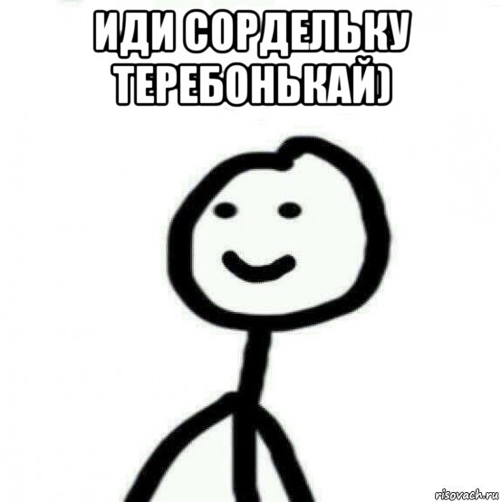 иди сордельку теребонькай) 