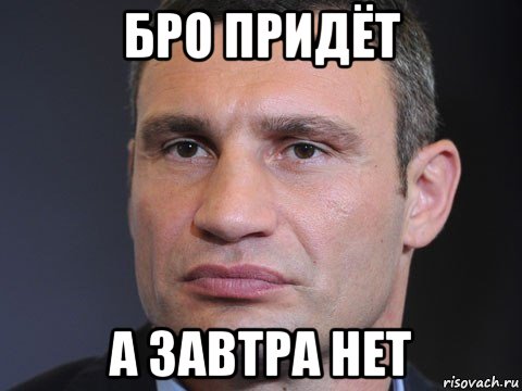 бро придёт а завтра нет