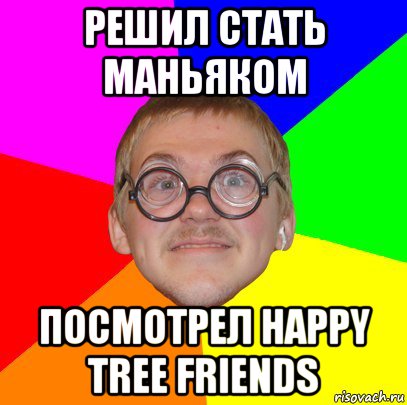 решил стать маньяком посмотрел happy tree friends, Мем Типичный ботан