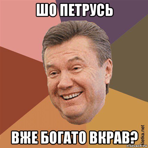 шо петрусь вже богато вкрав?