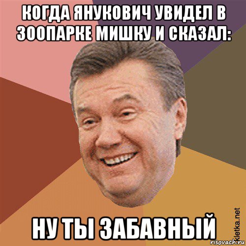 когда янукович увидел в зоопарке мишку и сказал: ну ты забавный, Мем Типовий Яник