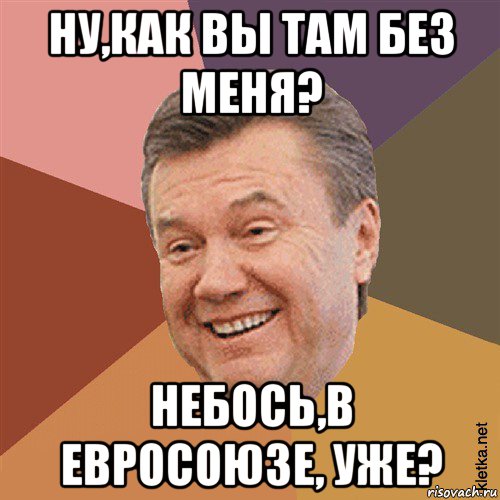 ну,как вы там без меня? небось,в евросоюзе, уже?, Мем Типовий Яник