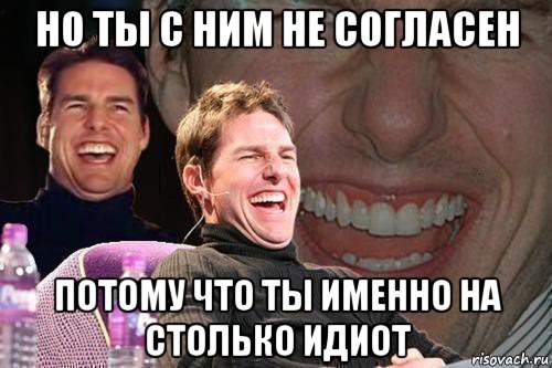 но ты с ним не согласен потому что ты именно на столько идиот, Мем том круз