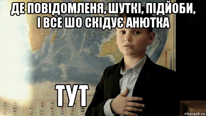 де повідомленя, шуткі, підйоби, і все шо скідує анютка , Мем Тут (школьник)