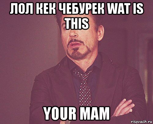 лол кек чебурек wat is this your mam, Мем твое выражение лица