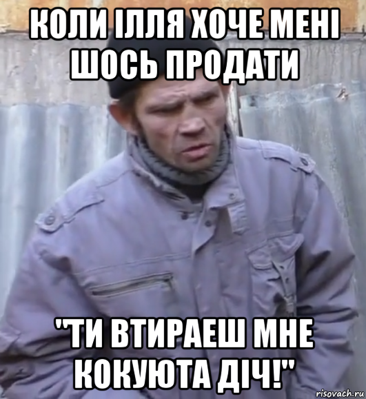 коли ілля хоче мені шось продати "ти втираеш мне кокуюта діч!", Мем  Ты втираешь мне какую то дичь