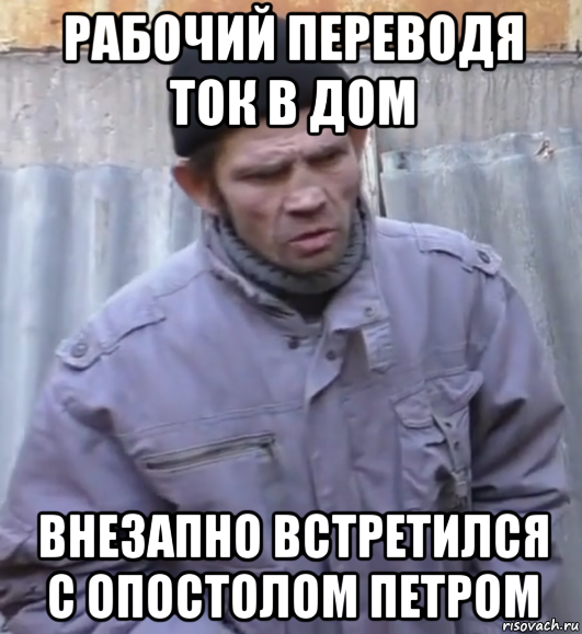 рабочий переводя ток в дом внезапно встретился с опостолом петром, Мем  Ты втираешь мне какую то дичь