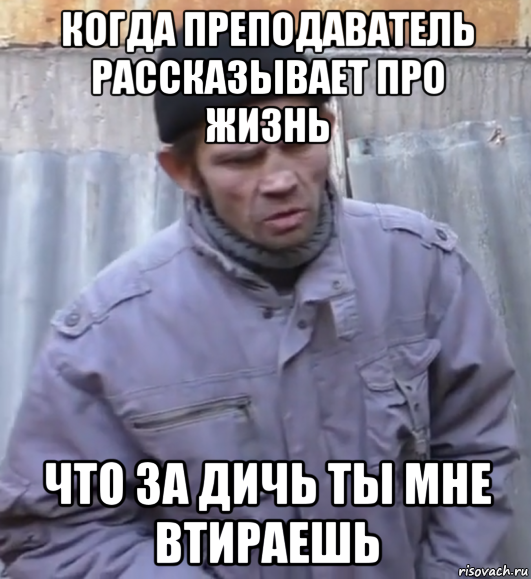 когда преподаватель рассказывает про жизнь что за дичь ты мне втираешь, Мем  Ты втираешь мне какую то дичь