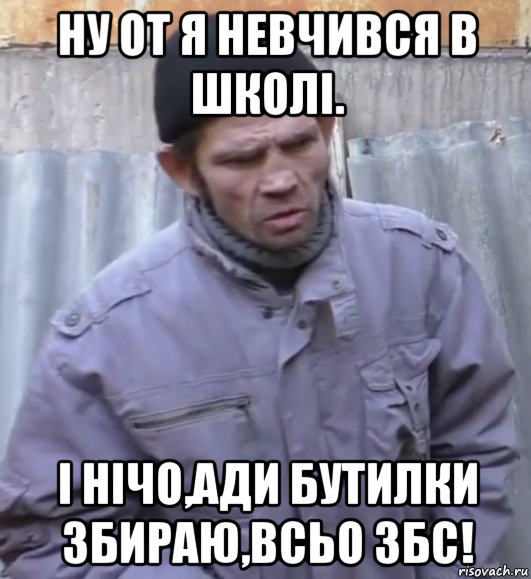 ну от я невчився в школі. і нічо,ади бутилки збираю,всьо збс!, Мем  Ты втираешь мне какую то дичь