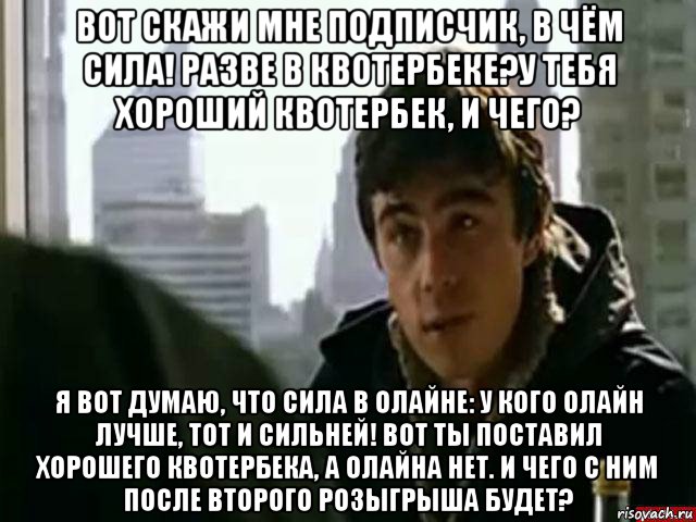 вот скажи мне подписчик, в чём сила! разве в квотербеке?у тебя хороший квотербек, и чего? я вот думаю, что сила в олайне: у кого олайн лучше, тот и сильней! вот ты поставил хорошего квотербека, а олайна нет. и чего с ним после второго розыгрыша будет?, Мем В чём сила брат