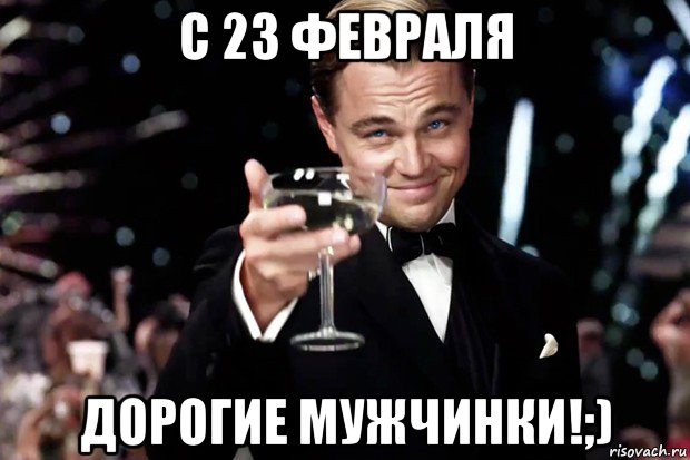 с 23 февраля дорогие мужчинки!;), Мем Великий Гэтсби (бокал за тех)