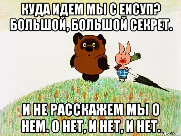 куда идем мы с еисуп? большой, большой секрет. и не расскажем мы о нем. о нет, и нет, и нет., Мем  Винни пух с пятачком пошли