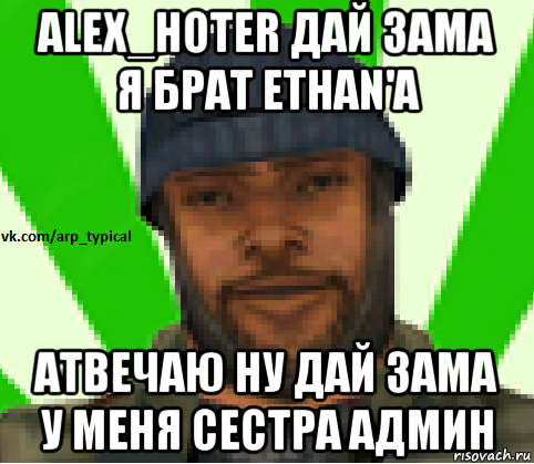 alex_hoter дай зама я брат ethan'a атвечаю ну дай зама у меня сестра админ, Мем Vkcomarptypical