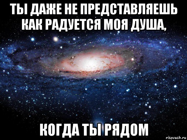 Даже не представляешь. Ты даже не представляешь как я тебя люблю. Ты - моя душа. Ты просто не представляешь как я тебя люблю. Ты даже не представляешь.