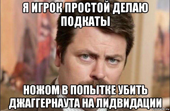 я игрок простой делаю подкаты ножом в попытке убить джаггернаута на лидвидации, Мем  Я человек простой