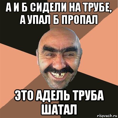 а и б сидели на трубе, а упал б пропал это адель труба шатал, Мем Я твой дом труба шатал