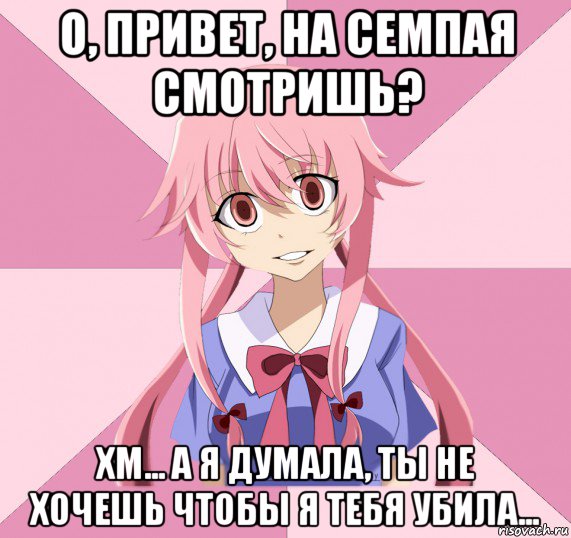 о, привет, на семпая смотришь? хм... а я думала, ты не хочешь чтобы я тебя убила..., Мем Яндере