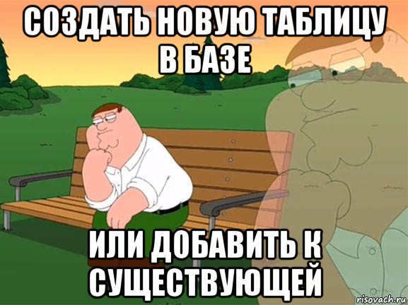 создать новую таблицу в базе или добавить к существующей, Мем Задумчивый Гриффин