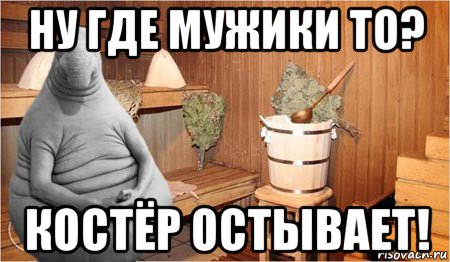 ну где мужики то? костёр остывает!, Мем  Ждун в бане