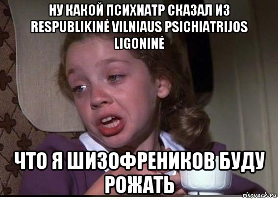 ну какой психиатр сказал из respublikinė vilniaus psichiatrijos ligoninė что я шизофреников буду рожать, Мем 32