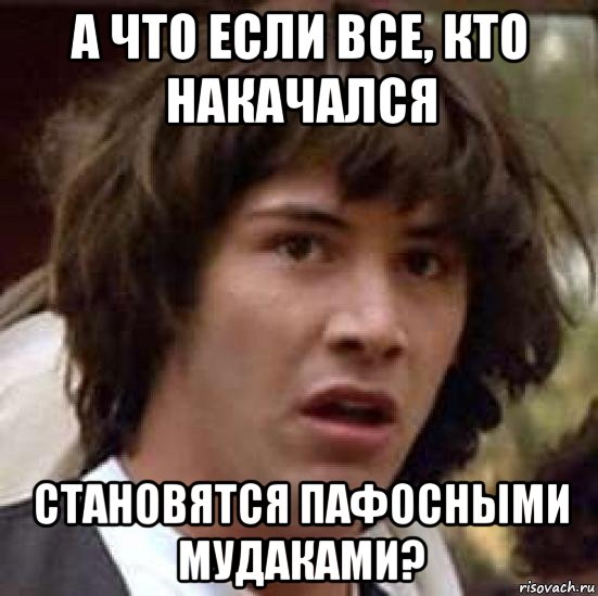 а что если все, кто накачался становятся пафосными мудаками?, Мем А что если (Киану Ривз)