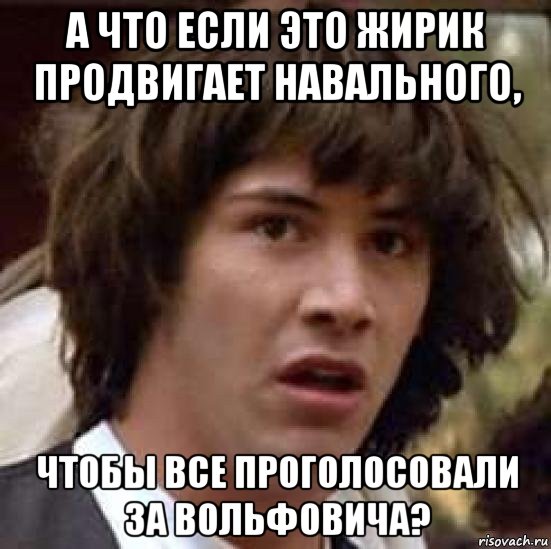 а что если это жирик продвигает навального, чтобы все проголосовали за вольфовича?, Мем А что если (Киану Ривз)