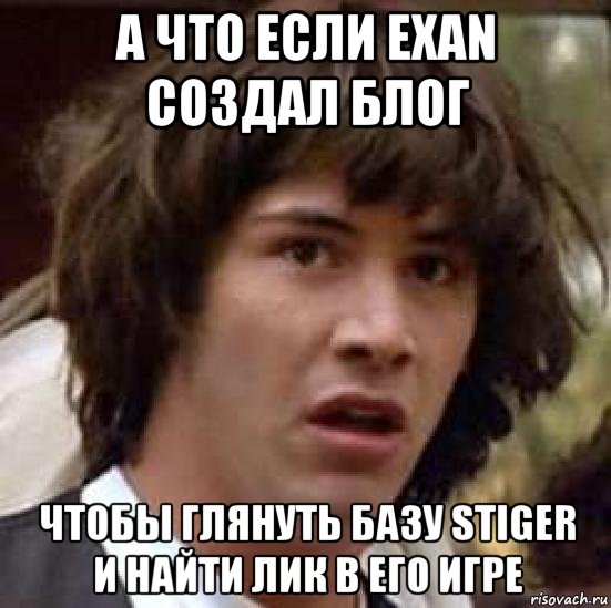 а что если exan создал блог чтобы глянуть базу stiger и найти лик в его игре, Мем А что если (Киану Ривз)