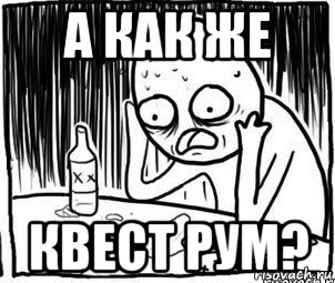 а как же квест рум?, Мем Алкоголик-кадр