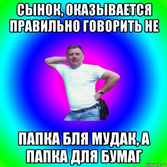 сынок, оказывается правильно говорить не папка бля мудак, а папка для бумаг, Мем Артур Владимирович