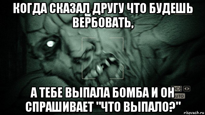 когда сказал другу что будешь вербовать, а тебе выпала бомба и он спрашивает "что выпало?", Мем Аутласт