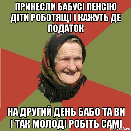 принесли бабусі пенсію діти роботящі і кажуть де податок на другий день бабо та ви і так молоді робіть самі, Мем  Бабушка